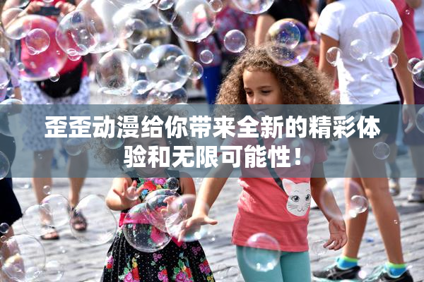 歪歪动漫给你带来全新的精彩体验和无限可能性！