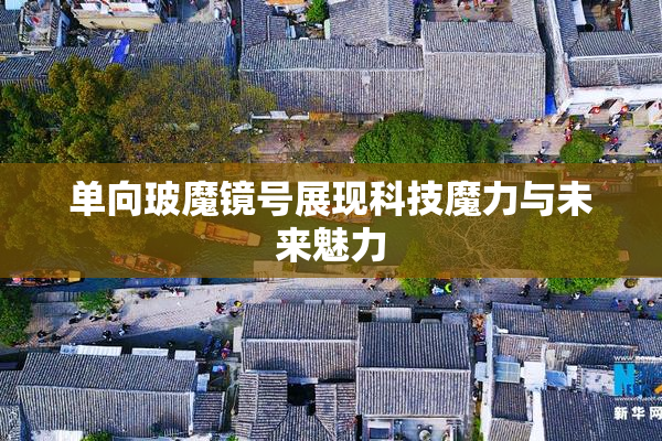 单向玻魔镜号展现科技魔力与未来魅力