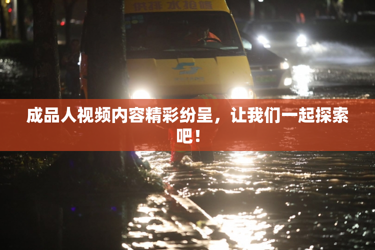 成品人视频内容精彩纷呈，让我们一起探索吧！