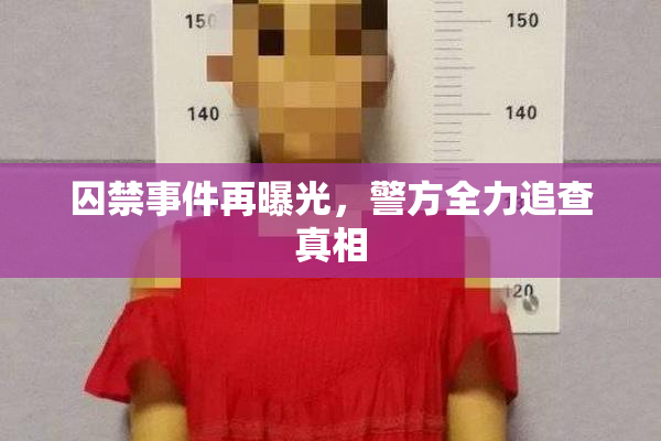 囚禁事件再曝光，警方全力追查真相