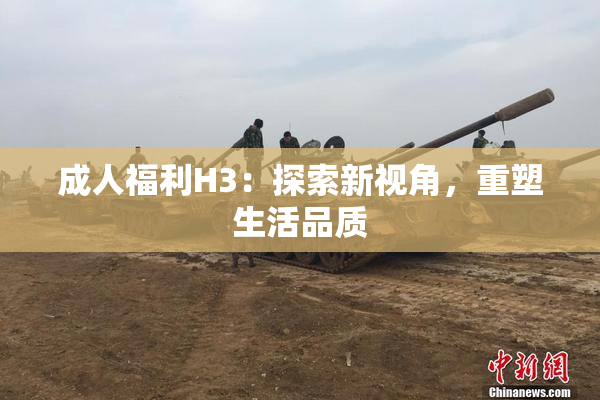 成人福利H3：探索新视角，重塑生活品质