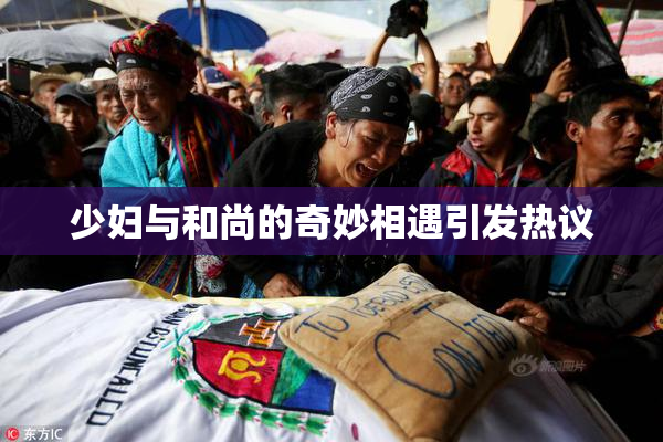 少妇与和尚的奇妙相遇引发热议