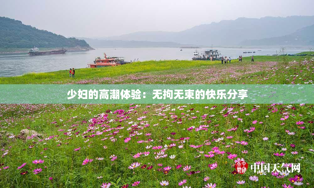 少妇的高潮体验：无拘无束的快乐分享