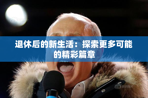 退休后的新生活：探索更多可能的精彩篇章