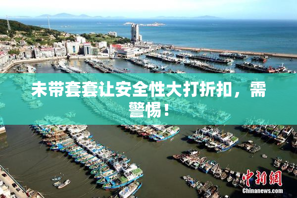未带套套让安全性大打折扣，需警惕！