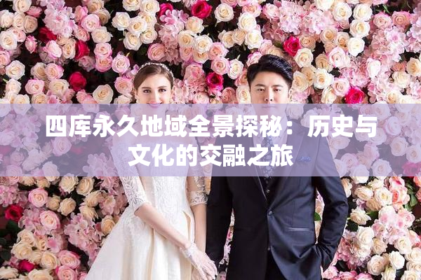 四库永久地域全景探秘：历史与文化的交融之旅