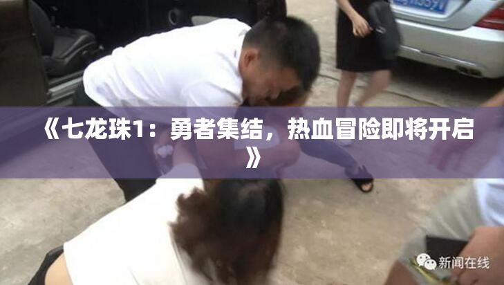 《七龙珠1：勇者集结，热血冒险即将开启》