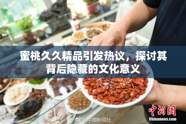 蜜桃久久精品引发热议，探讨其背后隐藏的文化意义