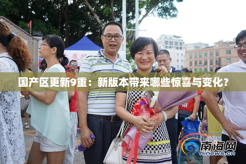 国产区更新9重：新版本带来哪些惊喜与变化？