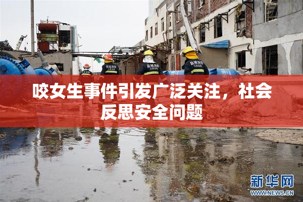 咬女生事件引发广泛关注，社会反思安全问题