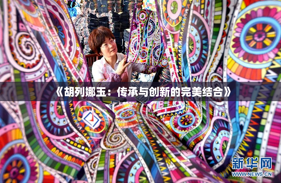 《胡列娜玉：传承与创新的完美结合》