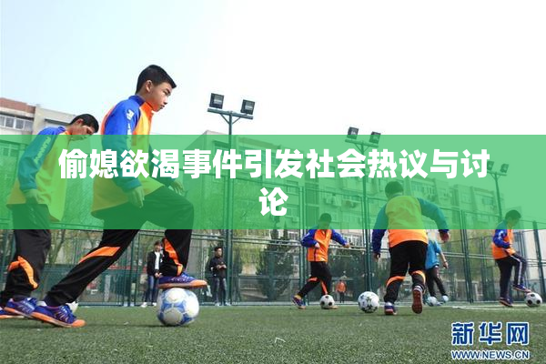 偷媳欲渴事件引发社会热议与讨论