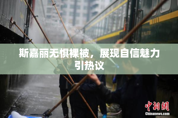 斯嘉丽无惧裸被，展现自信魅力引热议