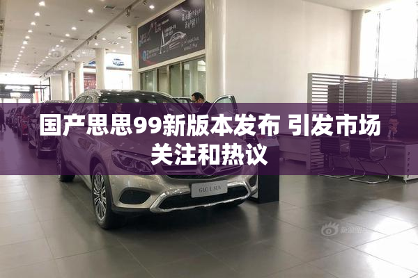 国产思思99新版本发布 引发市场关注和热议