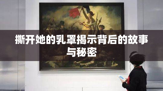 撕开她的乳罩揭示背后的故事与秘密