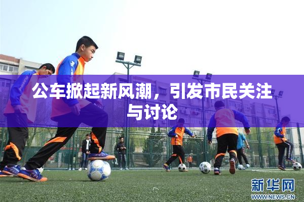 公车掀起新风潮，引发市民关注与讨论
