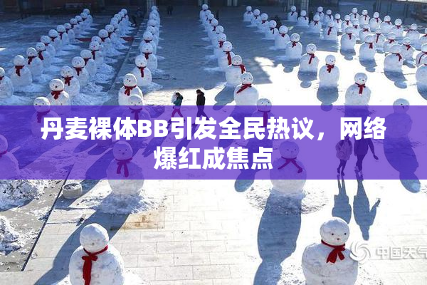 丹麦裸体BB引发全民热议，网络爆红成焦点