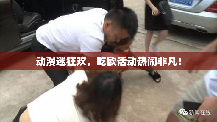 动漫迷狂欢，吃欧活动热闹非凡！