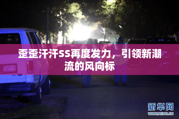 歪歪汗汗SS再度发力，引领新潮流的风向标