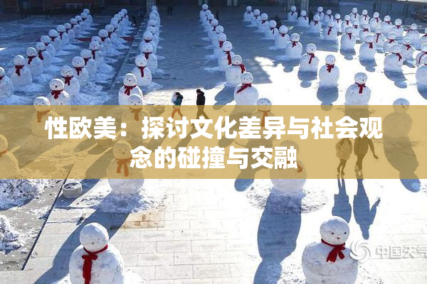 性欧美：探讨文化差异与社会观念的碰撞与交融