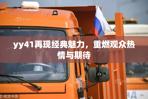 yy41再现经典魅力,重燃观众热情与期待