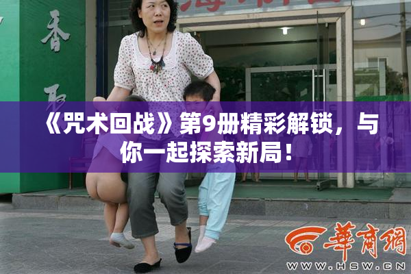 《咒术回战》第9册精彩解锁，与你一起探索新局！