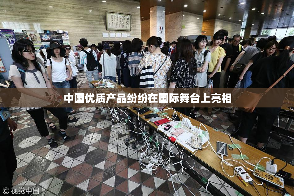中国优质产品纷纷在国际舞台上亮相