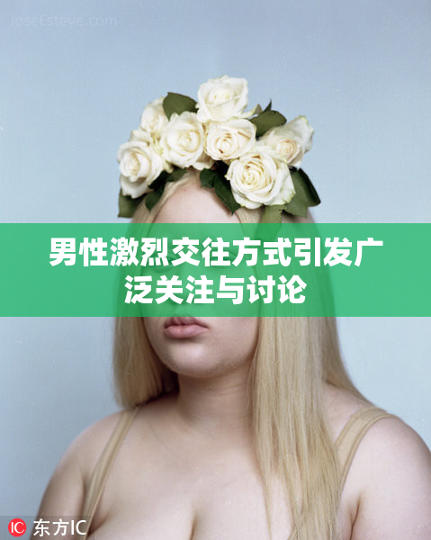 男性激烈交往方式引发广泛关注与讨论