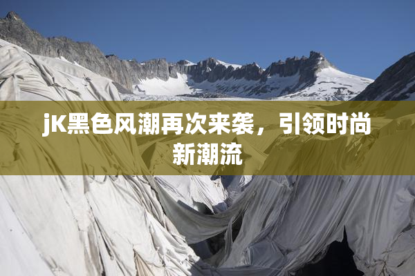 jK黑色风潮再次来袭，引领时尚新潮流