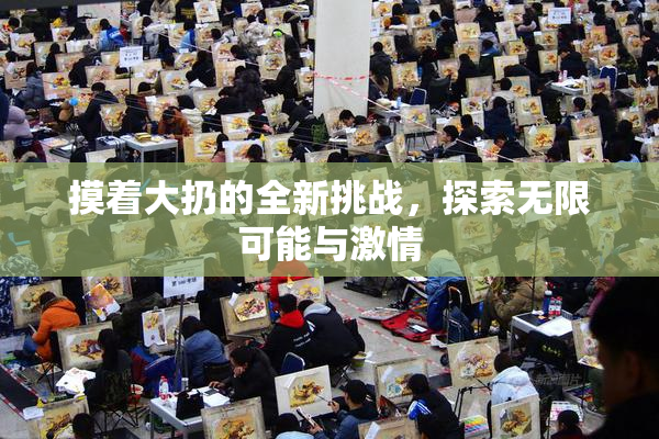 摸着大扔的全新挑战，探索无限可能与激情
