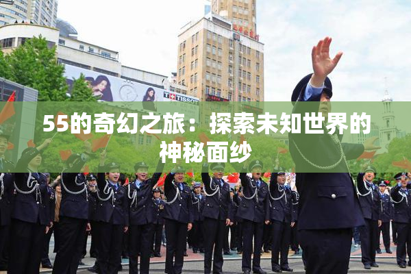 55的奇幻之旅：探索未知世界的神秘面纱