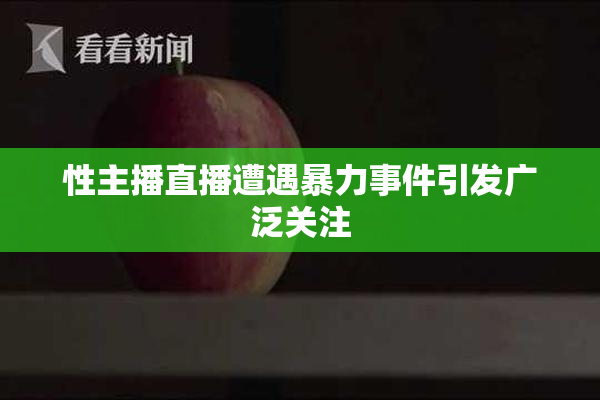 性主播直播遭遇暴力事件引发广泛关注