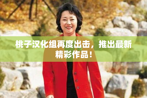 桃子汉化组再度出击，推出最新精彩作品！