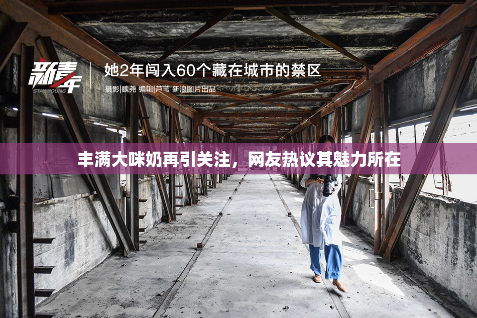 丰满大咪奶再引关注，网友热议其魅力所在