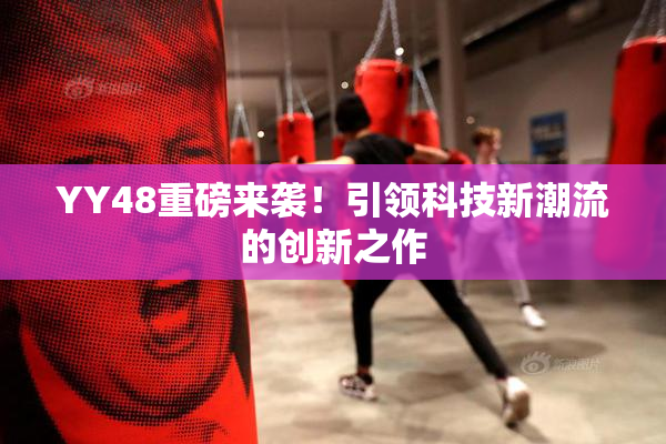 YY48重磅来袭！引领科技新潮流的创新之作