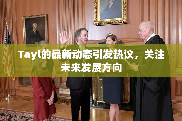 Tayl的最新动态引发热议，关注未来发展方向