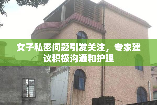 女子私密问题引发关注，专家建议积极沟通和护理