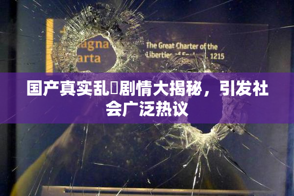 国产真实乱婬剧情大揭秘，引发社会广泛热议
