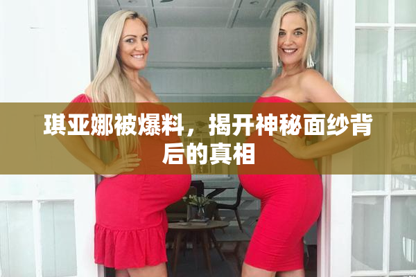 琪亚娜被爆料，揭开神秘面纱背后的真相