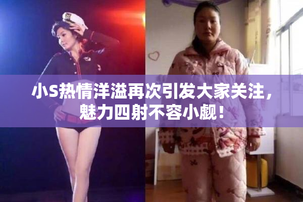 小S热情洋溢再次引发大家关注，魅力四射不容小觑！