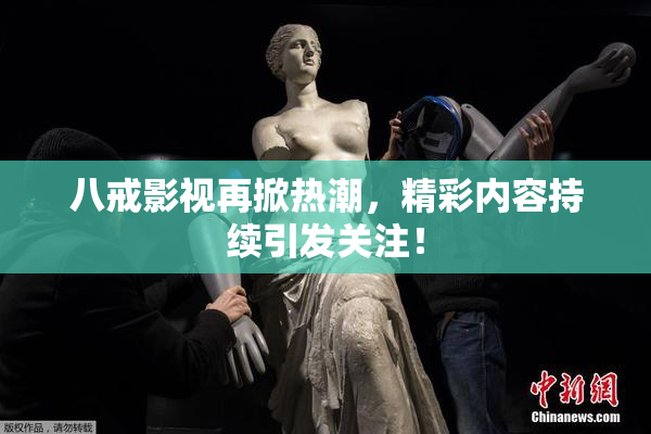 八戒影视再掀热潮，精彩内容持续引发关注！