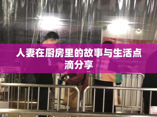 人妻在厨房里的故事与生活点滴分享