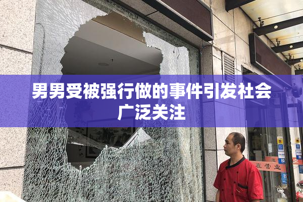 男男受被强行做的事件引发社会广泛关注