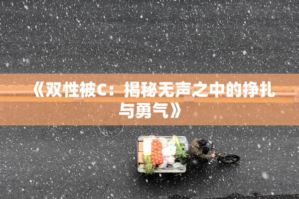 《双性被C：揭秘无声之中的挣扎与勇气》