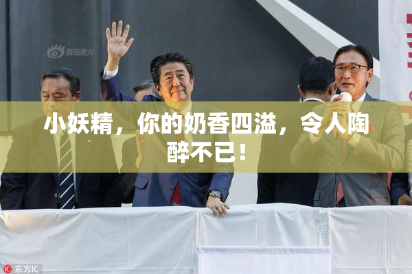 小妖精，你的奶香四溢，令人陶醉不已！