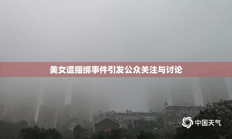 美女遭捆绑事件引发公众关注与讨论