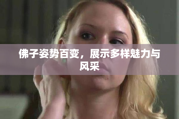 佛子姿势百变，展示多样魅力与风采