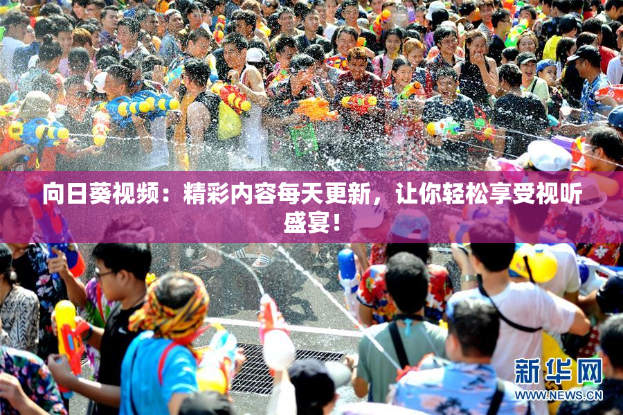 向日葵视频：精彩内容每天更新，让你轻松享受视听盛宴！