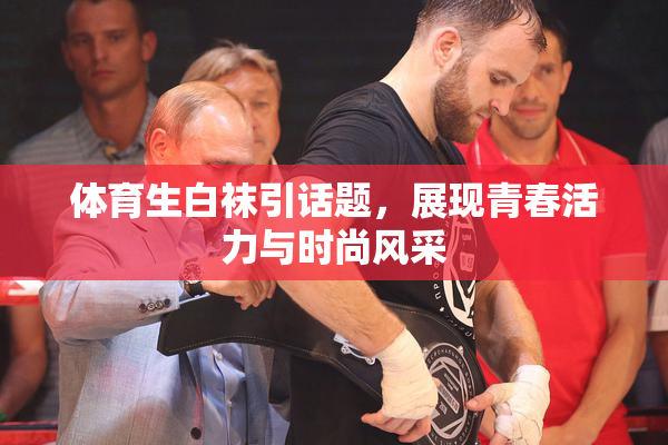 体育生白袜引话题，展现青春活力与时尚风采