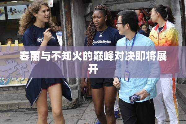 春丽与不知火的巅峰对决即将展开